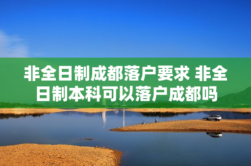 非全日制成都落户要求 非全日制本科可以落户成都吗