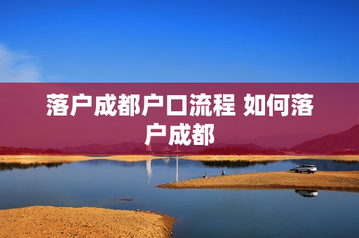 落户成都户口流程 如何落户成都