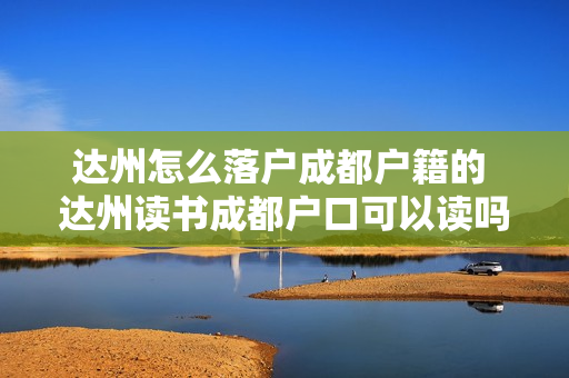 达州怎么落户成都户籍的 达州读书成都户口可以读吗