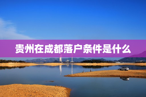 贵州在成都落户条件是什么