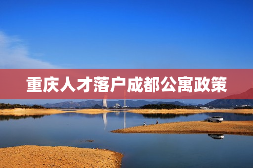 重庆人才落户成都公寓政策