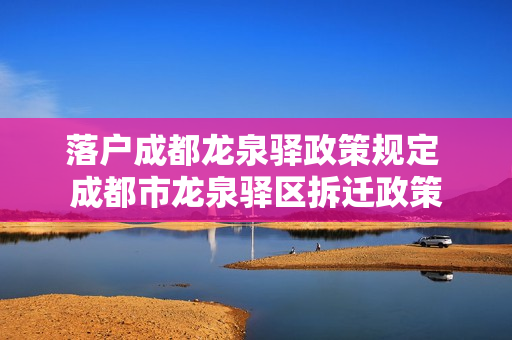 落户成都龙泉驿政策规定 成都市龙泉驿区拆迁政策