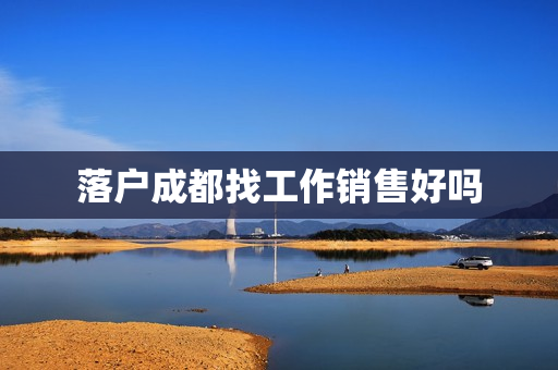 落户成都找工作销售好吗