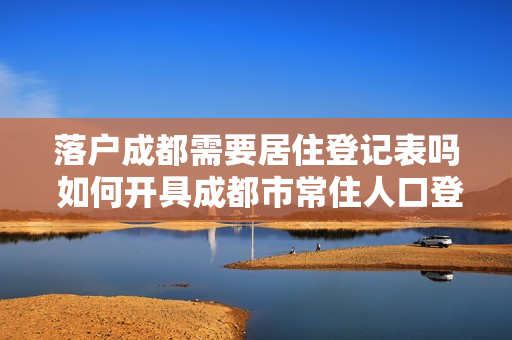落户成都需要居住登记表吗 如何开具成都市常住人口登记表
