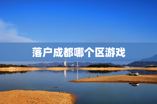 落户成都哪个区游戏