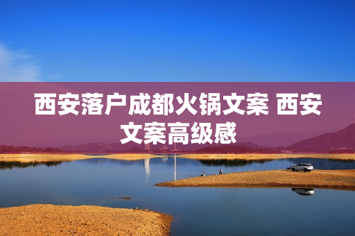 西安落户成都火锅文案 西安文案高级感