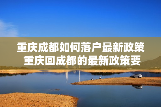 重庆成都如何落户最新政策 重庆回成都的最新政策要求