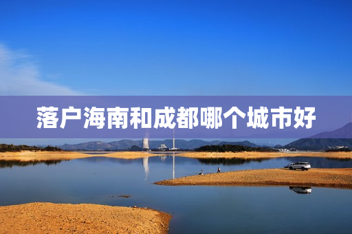 落户海南和成都哪个城市好