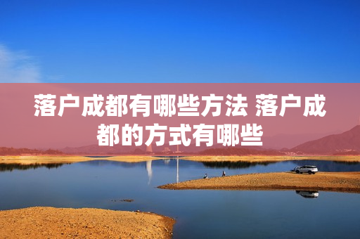 落户成都有哪些方法 落户成都的方式有哪些