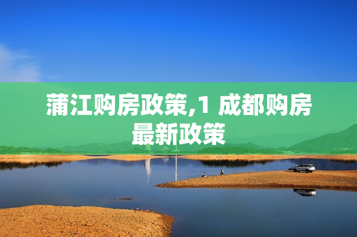 蒲江购房政策,1 成都购房最新政策