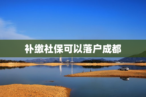 补缴社保可以落户成都