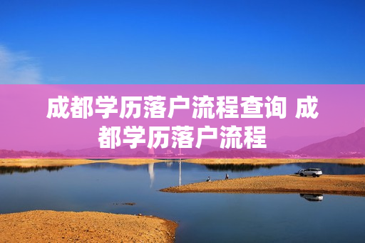 成都学历落户流程查询 成都学历落户流程