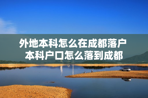 外地本科怎么在成都落户 本科户口怎么落到成都