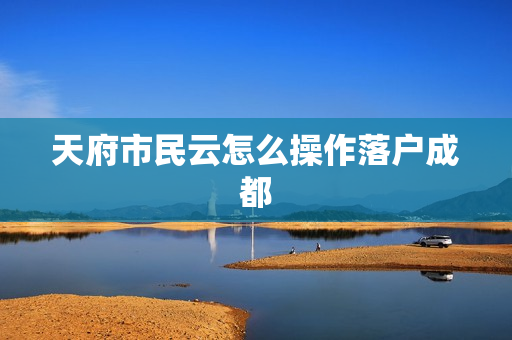 天府市民云怎么操作落户成都
