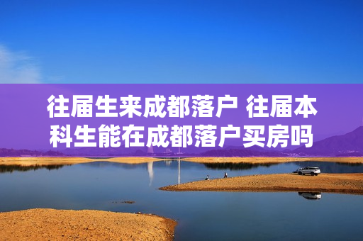 往届生来成都落户 往届本科生能在成都落户买房吗