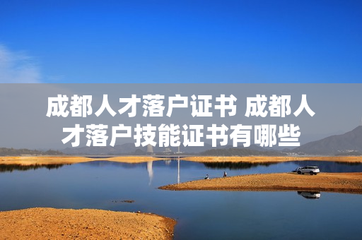 成都人才落户证书 成都人才落户技能证书有哪些