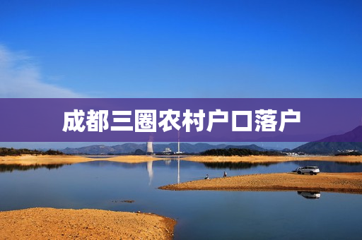成都三圈农村户口落户