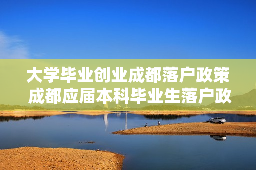 大学毕业创业成都落户政策 成都应届本科毕业生落户政策