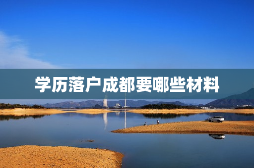 学历落户成都要哪些材料