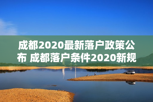成都2020最新落户政策公布 成都落户条件2020新规