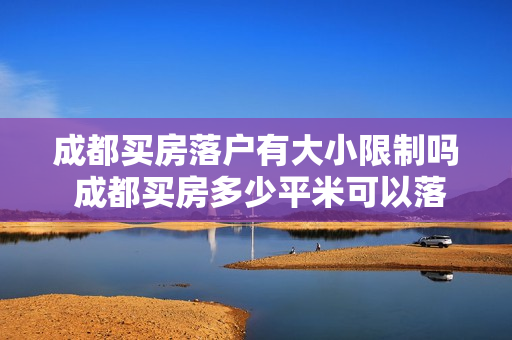 成都买房落户有大小限制吗 成都买房多少平米可以落户