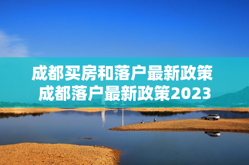 成都买房和落户最新政策 成都落户最新政策2023