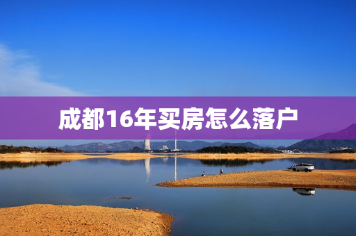 成都16年买房怎么落户