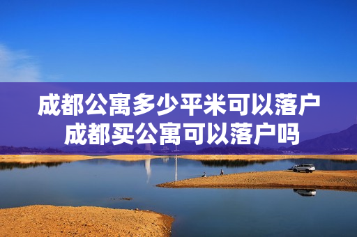 成都公寓多少平米可以落户 成都买公寓可以落户吗