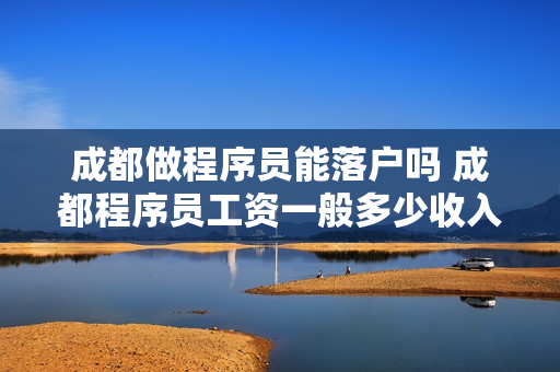 成都做程序员能落户吗 成都程序员工资一般多少收入高吗