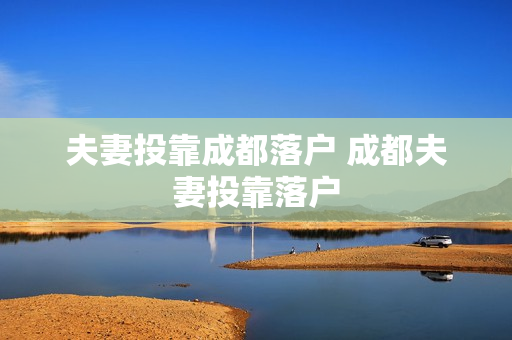 夫妻投靠成都落户 成都夫妻投靠落户