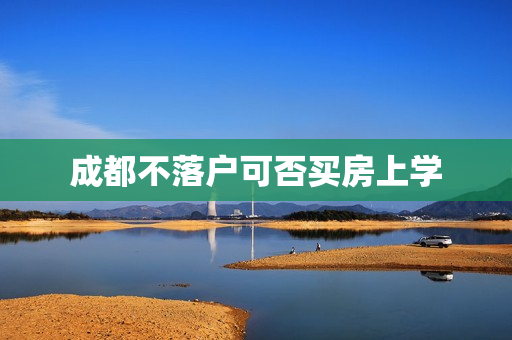 成都不落户可否买房上学