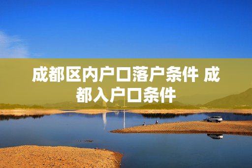 成都区内户口落户条件 成都入户口条件