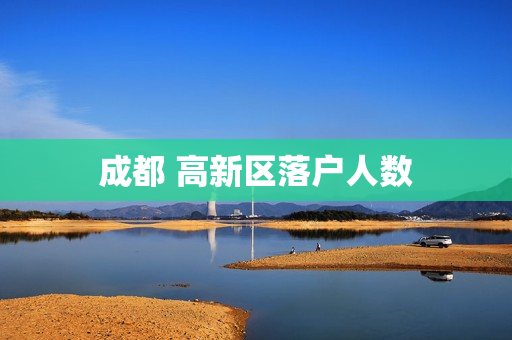成都 高新区落户人数
