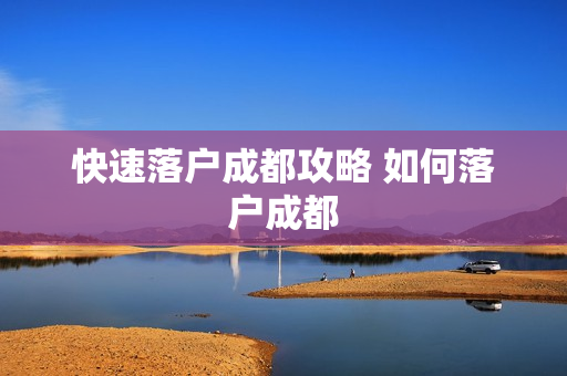 快速落户成都攻略 如何落户成都