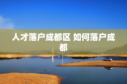 人才落户成都区 如何落户成都
