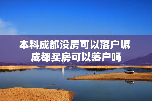 本科成都没房可以落户嘛 成都买房可以落户吗