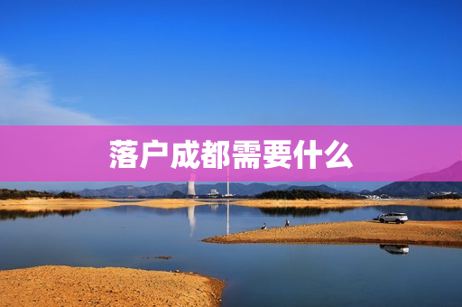 落户成都需要什么