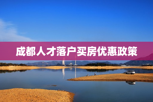 成都人才落户买房优惠政策