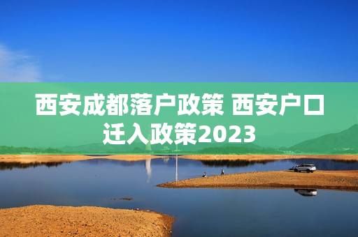西安成都落户政策 西安户口迁入政策2023