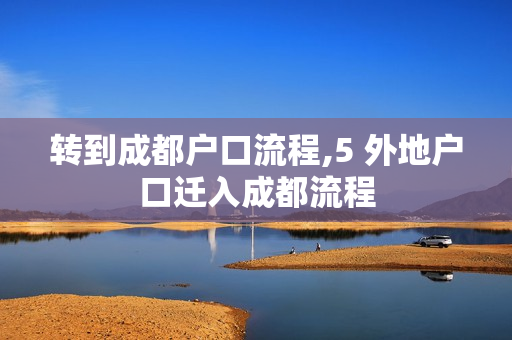 转到成都户口流程,5 外地户口迁入成都流程