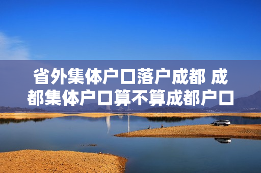 省外集体户口落户成都 成都集体户口算不算成都户口