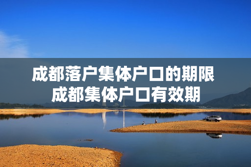 成都落户集体户口的期限 成都集体户口有效期