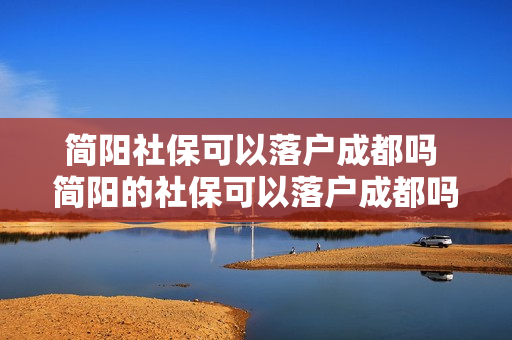 简阳社保可以落户成都吗 简阳的社保可以落户成都吗
