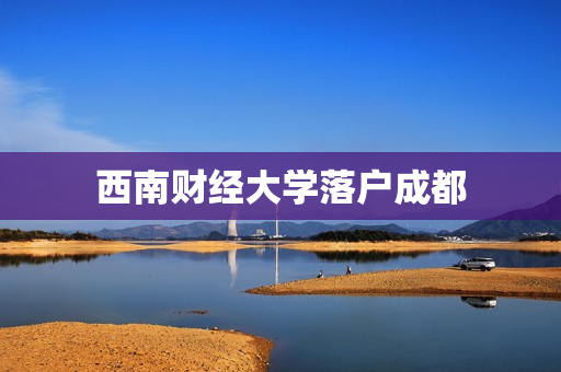 西南财经大学落户成都