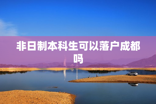 非日制本科生可以落户成都吗