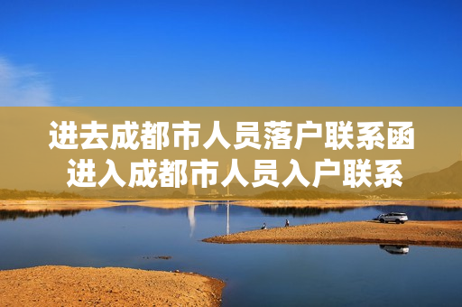进去成都市人员落户联系函 进入成都市人员入户联系函办理流程