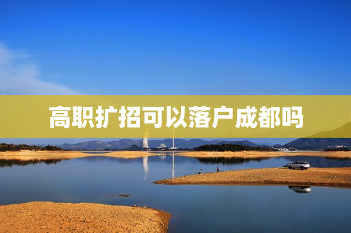 高职扩招可以落户成都吗