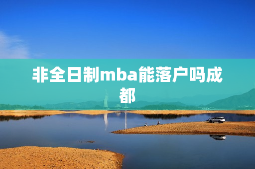 非全日制mba能落户吗成都
