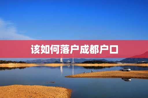 该如何落户成都户口