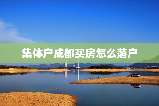 集体户成都买房怎么落户